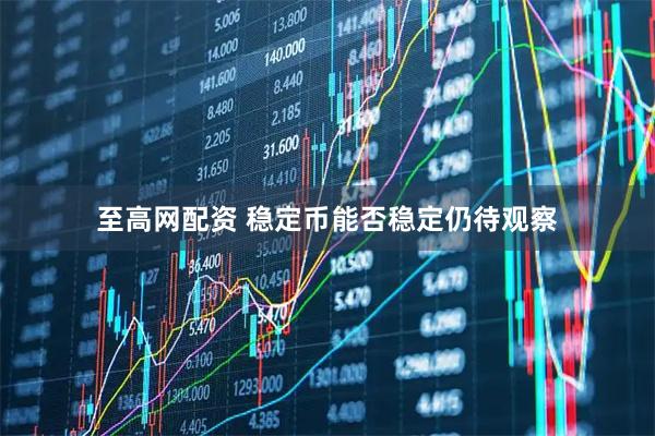 至高网配资 稳定币能否稳定仍待观察