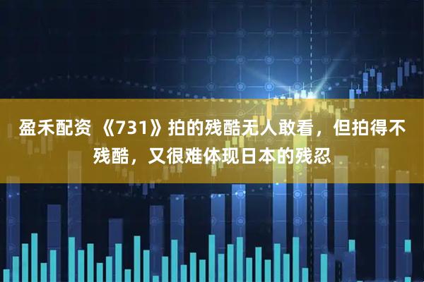 盈禾配资 《731》拍的残酷无人敢看，但拍得不残酷，又很难体现日本的残忍