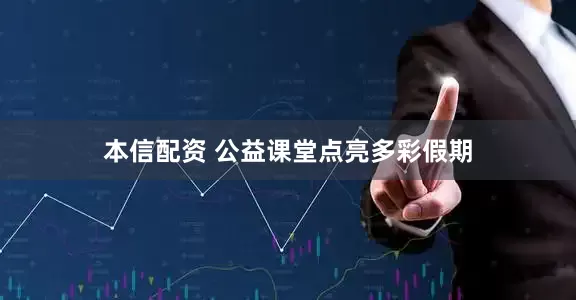 本信配资 公益课堂点亮多彩假期