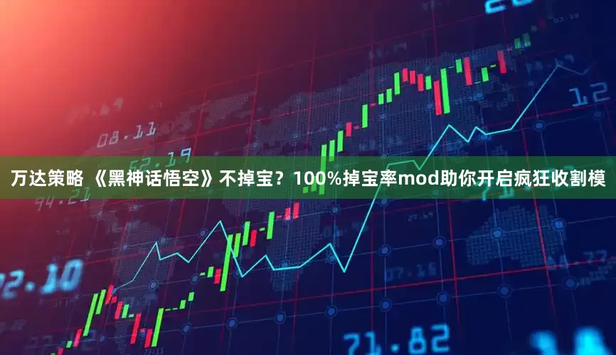 万达策略 《黑神话悟空》不掉宝？100%掉宝率mod助你开启疯狂收割模