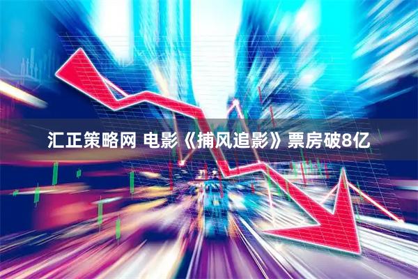 汇正策略网 电影《捕风追影》票房破8亿