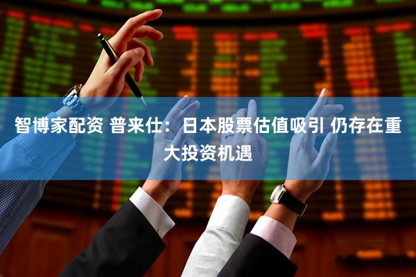 智博家配资 普来仕：日本股票估值吸引 仍存在重大投资机遇