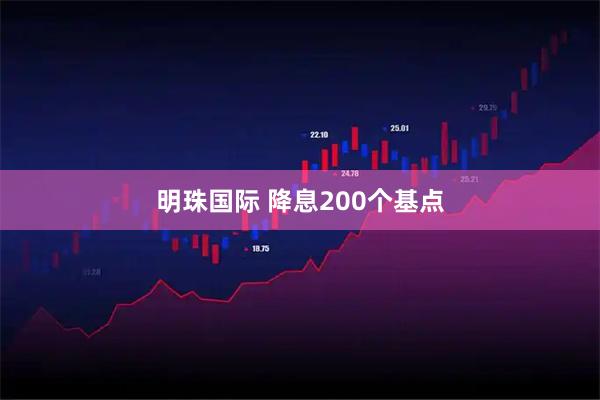 明珠国际 降息200个基点