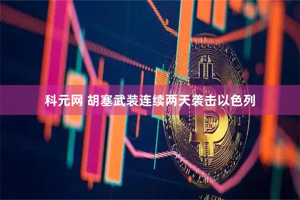 科元网 胡塞武装连续两天袭击以色列