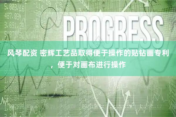 风琴配资 密辉工艺品取得便于操作的贴钻画专利，便于对画布进行操作