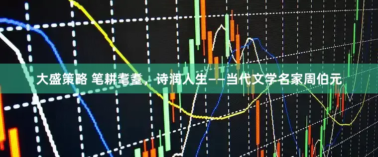 大盛策略 笔耕耄耋，诗润人生——当代文学名家周伯元